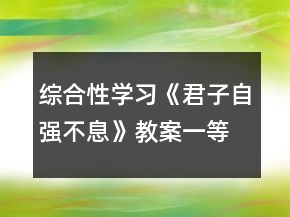 綜合性學(xué)習(xí)《君子自強(qiáng)不息》教案一等獎