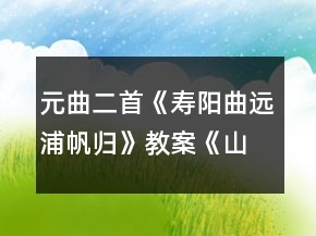 元曲二首《壽陽曲遠浦帆歸》教案《山坡羊潼關(guān)懷古》教案一等獎