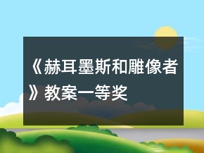 《赫耳墨斯和雕像者》教案一等獎