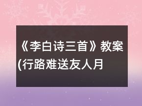 《李白詩三首》教案(行路難,送友人,月下獨(dú)酌)一等獎(jiǎng)