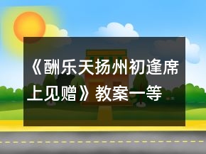 《酬樂天揚州初逢席上見贈》教案一等獎