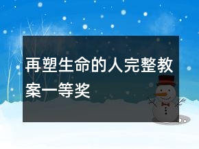 再塑生命的人完整教案一等獎(jiǎng)