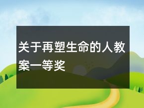 關(guān)于再塑生命的人教案一等獎(jiǎng)