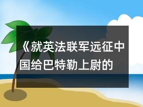 《就英法聯(lián)軍遠(yuǎn)征中國給巴特勒上尉的信》教案一等獎