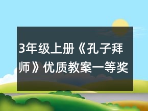 3年級(jí)上冊(cè)《孔子拜師》優(yōu)質(zhì)教案一等獎(jiǎng)