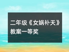 二年級(jí)《女媧補(bǔ)天》教案一等獎(jiǎng)