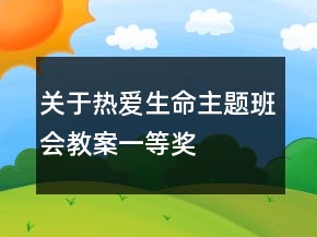 關(guān)于熱愛生命主題班會教案一等獎