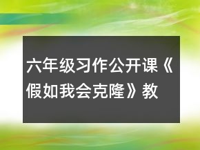 六年級習(xí)作公開課《假如我會克隆》教案一等獎