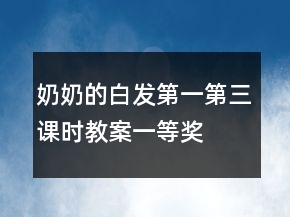奶奶的白發(fā)（第一、第三課時教案）一等獎