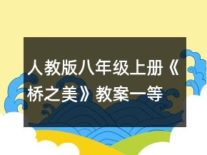 人教版八年級(jí)上冊(cè)《橋之美》教案一等獎(jiǎng)