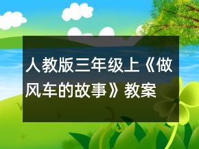 人教版三年級(jí)上：《做風(fēng)車(chē)的故事》教案一等獎(jiǎng)