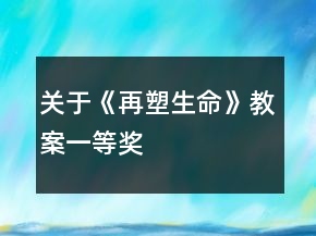 關于《再塑生命》教案一等獎
