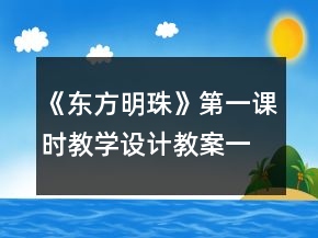 《東方明珠》第一課時教學(xué)設(shè)計,教案一等獎