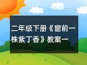 二年級(jí)下冊(cè)《窗前,一株紫丁香》教案一等獎(jiǎng)