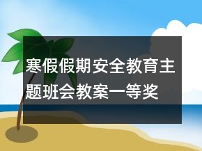 寒假假期安全教育主題班會(huì)教案一等獎(jiǎng)