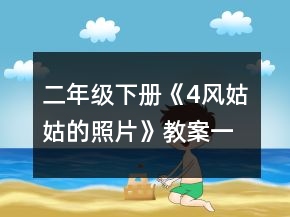 二年級下冊《4、風(fēng)姑姑的照片》教案一等獎