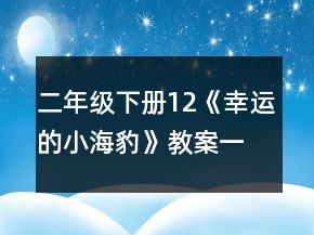 二年級下冊12《幸運的小海豹》教案一等獎