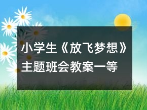 小學(xué)生《放飛夢(mèng)想》主題班會(huì)教案一等獎(jiǎng)