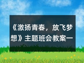 《激揚青春，放飛夢想》主題班會教案一等獎