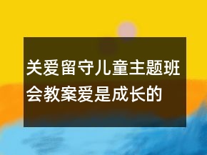 關(guān)愛留守兒童主題班會教案：愛是成長的動力一等獎