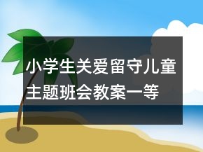 小學生關愛留守兒童主題班會教案一等獎