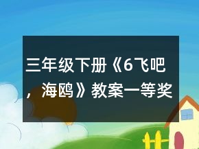 三年級(jí)下冊(cè)《6、飛吧，海鷗》教案一等獎(jiǎng)