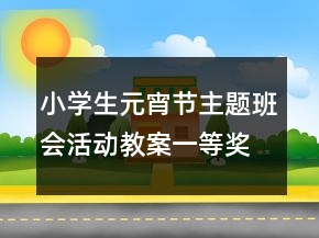 小學(xué)生元宵節(jié)主題班會(huì)活動(dòng)教案一等獎(jiǎng)