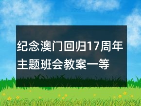 紀(jì)念澳門回歸17周年主題班會(huì)教案一等獎(jiǎng)