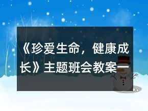 《珍愛生命，健康成長(zhǎng)》主題班會(huì)教案一等獎(jiǎng)