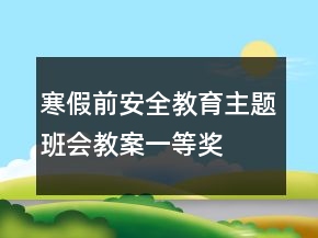 寒假前安全教育主題班會(huì)教案一等獎(jiǎng)
