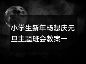 小學(xué)生新年暢想慶元旦主題班會(huì)教案一等獎(jiǎng)