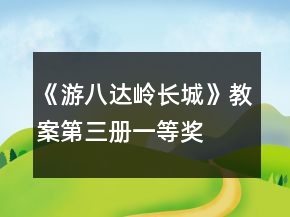 《游八達(dá)嶺長城》教案（第三冊）一等獎