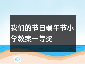 我們的節(jié)日端午節(jié)小學(xué)教案一等獎