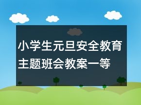 小學(xué)生元旦安全教育主題班會(huì)教案一等獎(jiǎng)