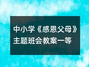 中小學(xué)《感恩父母》主題班會教案一等獎