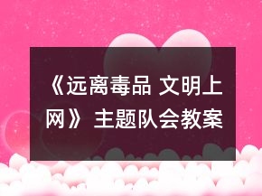 《遠(yuǎn)離毒品 文明上網(wǎng)》 主題隊(duì)會(huì)教案一等獎(jiǎng)