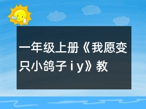 一年級上冊《我愿變只小鴿子 i y》教案一等獎