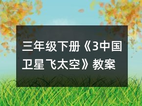 三年級下冊《3、中國衛(wèi)星飛太空》教案一等獎(jiǎng)