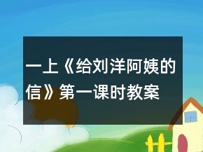 一上《給劉洋阿姨的信》第一課時(shí)教案一等獎(jiǎng)