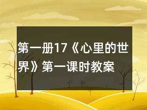 第一冊(cè)17《心里的世界》第一課時(shí)教案一等獎(jiǎng)