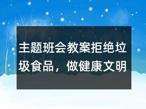 主題班會教案：拒絕垃圾食品，做健康文明學生一等獎