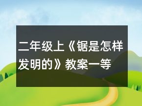 二年級(jí)上《鋸是怎樣發(fā)明的》教案一等獎(jiǎng)