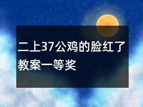 二上37公雞的臉紅了教案一等獎(jiǎng)