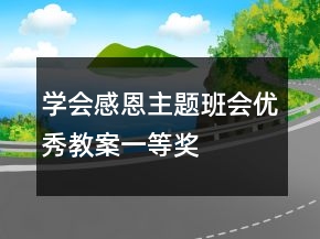 學(xué)會(huì)感恩主題班會(huì)優(yōu)秀教案一等獎(jiǎng)