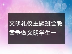 文明禮儀主題班會教案：爭做文明學生一等獎