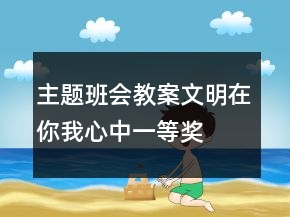 主題班會教案：文明在你我心中一等獎