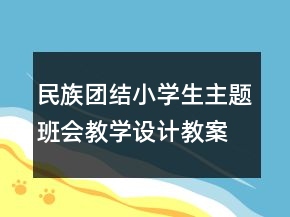 民族團(tuán)結(jié)小學(xué)生主題班會(huì)教學(xué)設(shè)計(jì)教案一等獎(jiǎng)