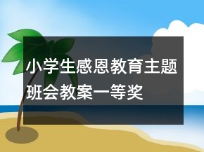 小學(xué)生感恩教育主題班會(huì)教案一等獎(jiǎng)