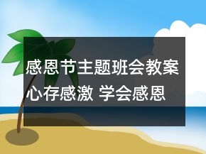 感恩節(jié)主題班會(huì)教案心存感激 學(xué)會(huì)感恩一等獎(jiǎng)