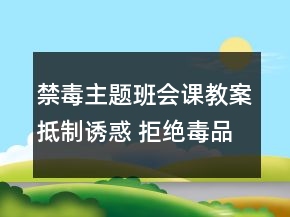 禁毒主題班會課教案：抵制誘惑 拒絕毒品一等獎